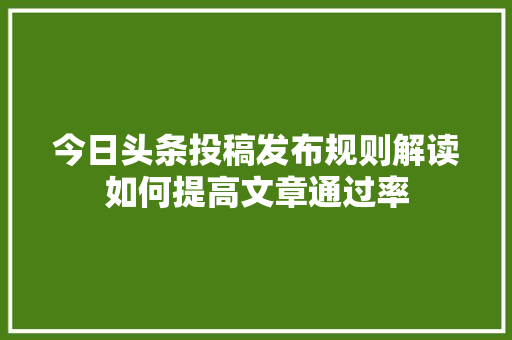 今日头条投稿发布规则解读如何提高文章通过率 必应SEO