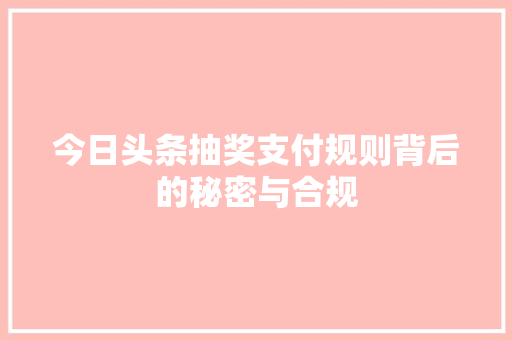 今日头条抽奖支付规则背后的秘密与合规