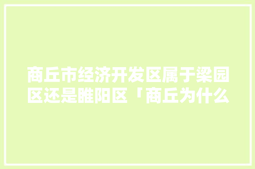 商丘市经济开发区属于梁园区还是睢阳区「商丘为什么开发那么快」