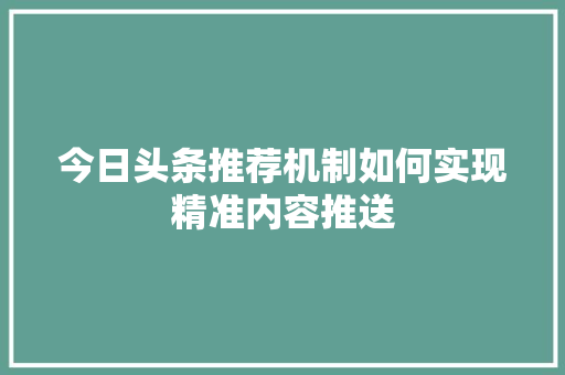今日头条推荐机制如何实现精准内容推送