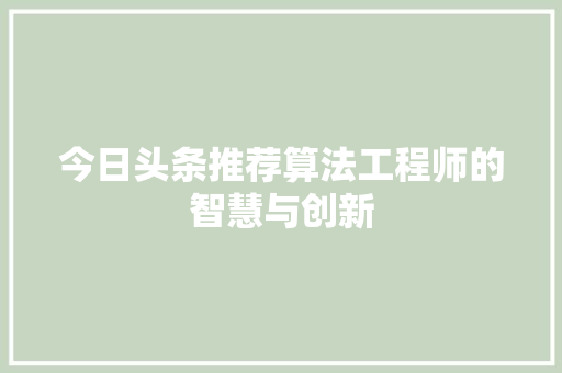 今日头条推荐算法工程师的智慧与创新
