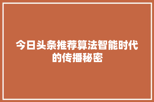 今日头条推荐算法智能时代的传播秘密