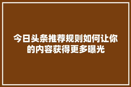 今日头条推荐规则如何让你的内容获得更多曝光