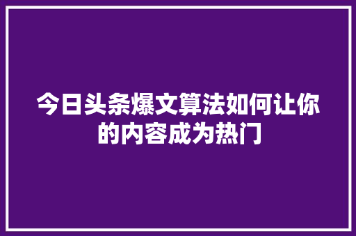 今日头条爆文算法如何让你的内容成为热门 必应SEO