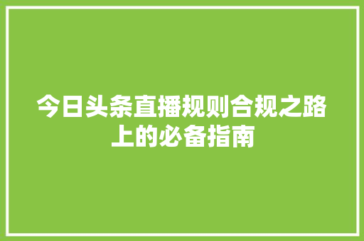 今日头条直播规则合规之路上的必备指南
