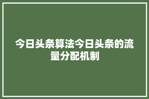 今日头条算法今日头条的流量分配机制