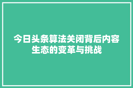 今日头条算法关闭背后内容生态的变革与挑战