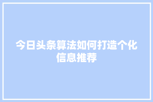 今日头条算法如何打造个化信息推荐 百度SEO