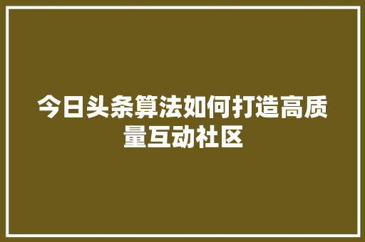 今日头条算法如何打造高质量互动社区 GoogleSEO