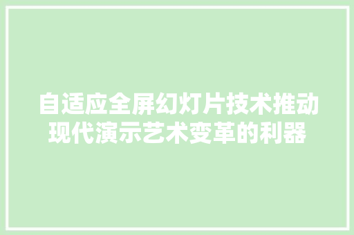 自适应全屏幻灯片技术推动现代演示艺术变革的利器