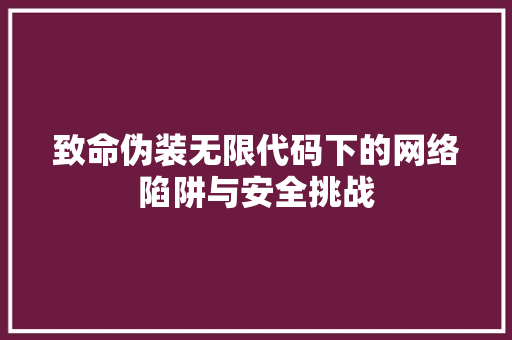 致命伪装无限代码下的网络陷阱与安全挑战