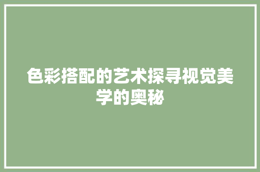 色彩搭配的艺术探寻视觉美学的奥秘