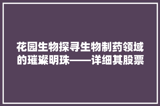 花园生物探寻生物制药领域的璀璨明珠——详细其股票代码背后的价值 搜狗SEO 花园生物探寻生物制药领域的璀璨明珠——详细其股票代码背后的价值 搜狗SEO