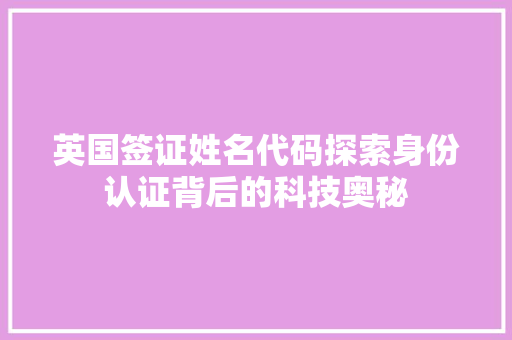 英国签证姓名代码探索身份认证背后的科技奥秘 百度SEO