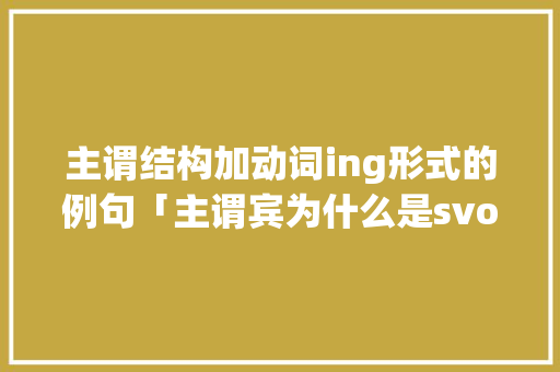 主谓结构加动词ing形式的例句「主谓宾为什么是svo」