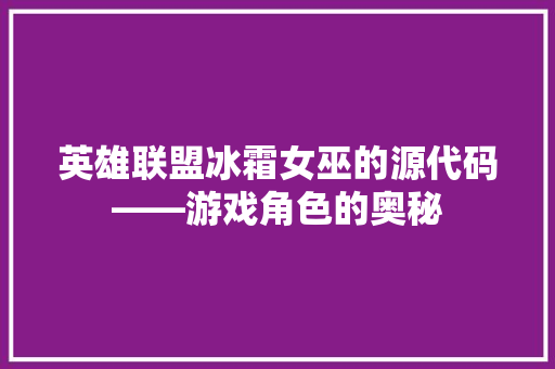 英雄联盟冰霜女巫的源代码——游戏角色的奥秘 必应SEO