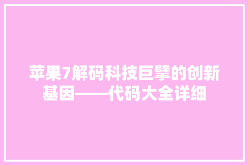 苹果7解码科技巨擘的创新基因——代码大全详细