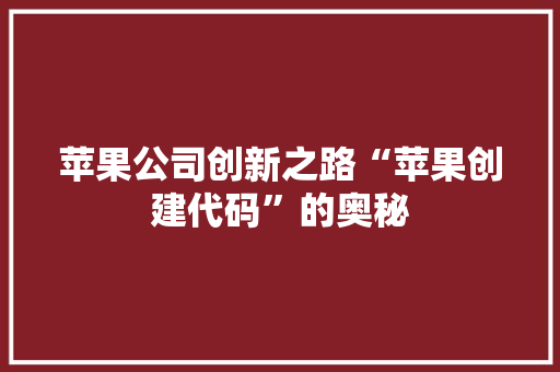 苹果公司创新之路“苹果创建代码”的奥秘 必应SEO