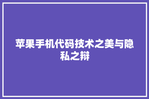 苹果手机代码技术之美与隐私之辩