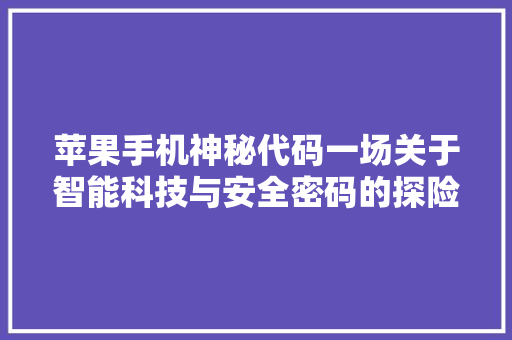 苹果手机神秘代码一场关于智能科技与安全密码的探险