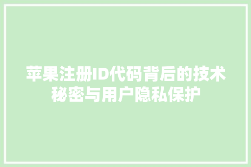 苹果注册ID代码背后的技术秘密与用户隐私保护