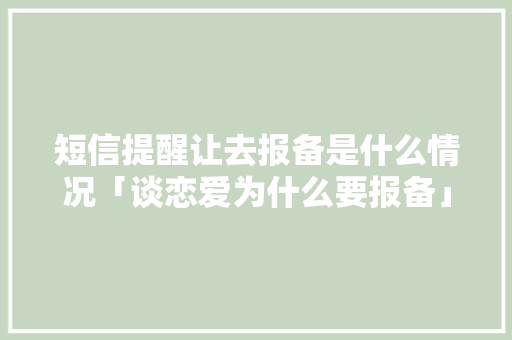 短信提醒让去报备是什么情况「谈恋爱为什么要报备」