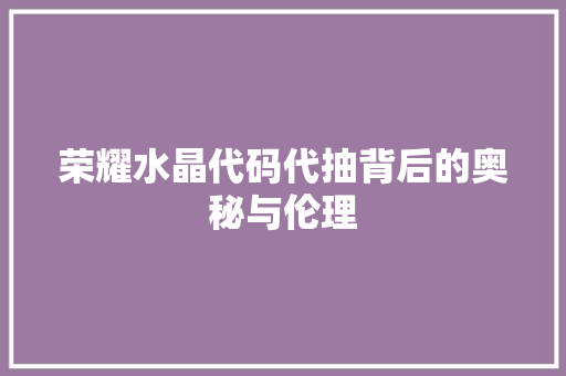 荣耀水晶代码代抽背后的奥秘与伦理