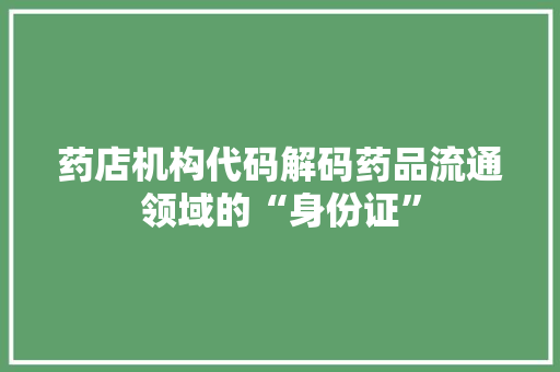 药店机构代码解码药品流通领域的“身份证” 百度SEO