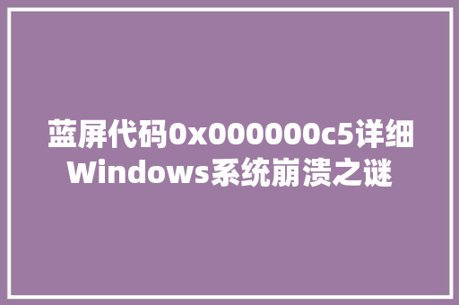 蓝屏代码0x000000c5详细Windows系统崩溃之谜 必应SEO