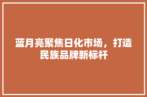 蓝月亮聚焦日化市场，打造民族品牌新标杆 搜狗SEO