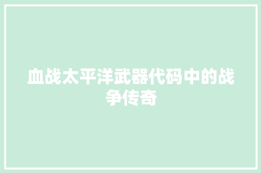 血战太平洋武器代码中的战争传奇 搜狗SEO