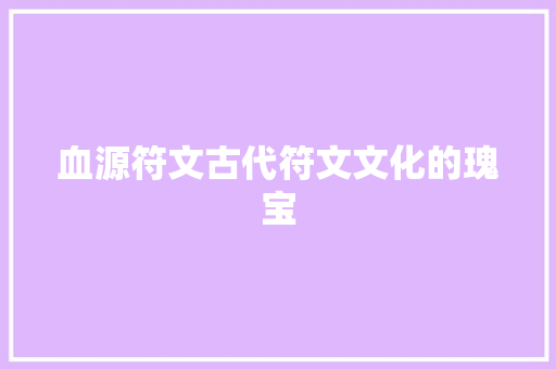 血源符文古代符文文化的瑰宝 神马SEO