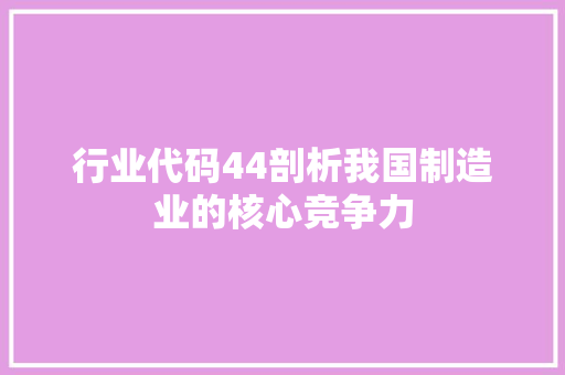 行业代码44剖析我国制造业的核心竞争力 必应SEO