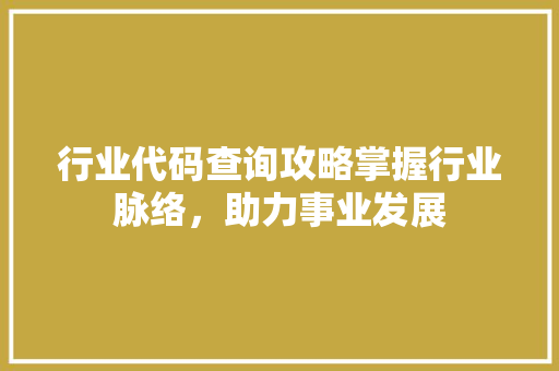 行业代码查询攻略掌握行业脉络，助力事业发展