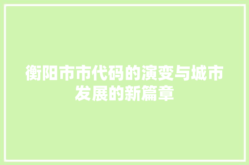 衡阳市市代码的演变与城市发展的新篇章 必应SEO