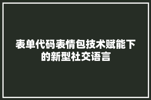 表单代码表情包技术赋能下的新型社交语言 百度SEO