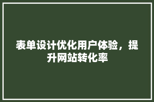 表单设计优化用户体验，提升网站转化率 搜狗SEO