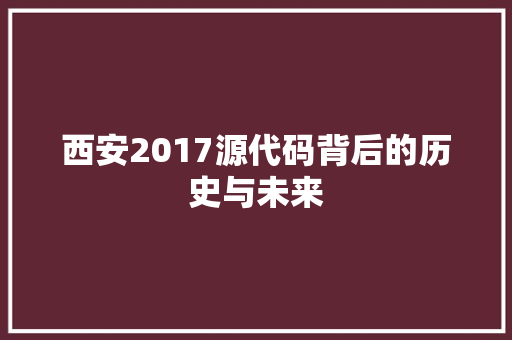 西安2017源代码背后的历史与未来 搜狗SEO