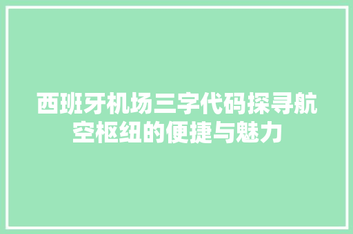 西班牙机场三字代码探寻航空枢纽的便捷与魅力 神马SEO