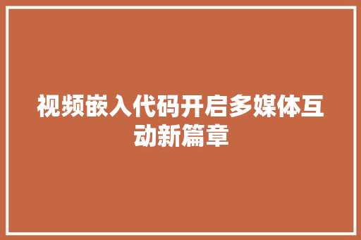 视频嵌入代码开启多媒体互动新篇章 百度SEO
