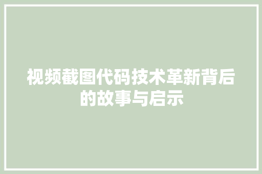 视频截图代码技术革新背后的故事与启示 GoogleSEO