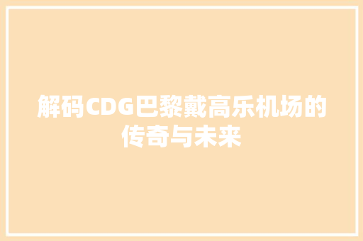 解码CDG巴黎戴高乐机场的传奇与未来 神马SEO