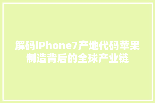 解码iPhone7产地代码苹果制造背后的全球产业链 百度SEO