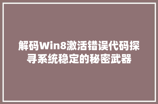 解码Win8激活错误代码探寻系统稳定的秘密武器 必应SEO