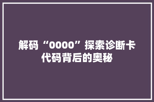 解码“0000”探索诊断卡代码背后的奥秘 百度SEO