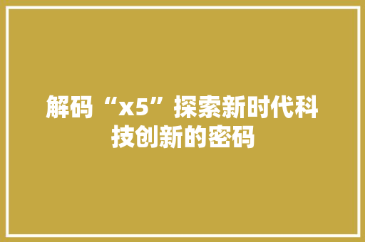 解码“x5”探索新时代科技创新的密码 神马SEO