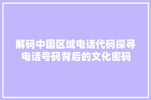 解码中国区域电话代码探寻电话号码背后的文化密码 GoogleSEO