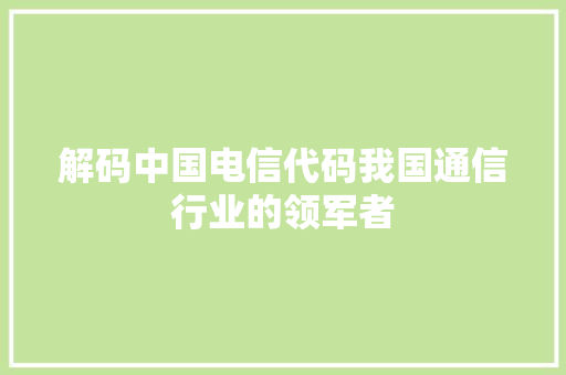 解码中国电信代码我国通信行业的领军者 神马SEO