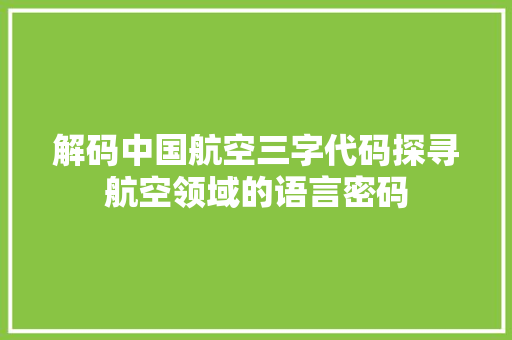 解码中国航空三字代码探寻航空领域的语言密码