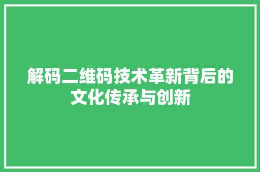 解码二维码技术革新背后的文化传承与创新 必应SEO